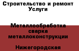 Строительство и ремонт Услуги - Металлообработка,сварка,металлоконструкции. Нижегородская обл.,Дзержинск г.